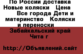 По России доставка.Новые коляски › Цена ­ 500 - Все города Дети и материнство » Коляски и переноски   . Забайкальский край,Чита г.